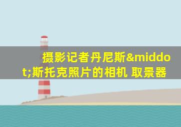 摄影记者丹尼斯·斯托克照片的相机 取景器